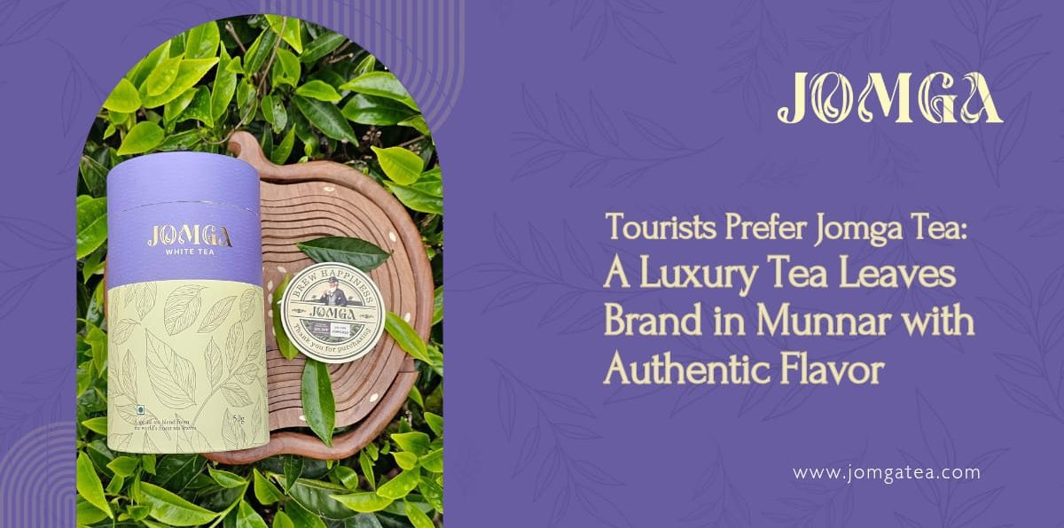 Tourists Prefer Jomga Tea: A Luxury Tea Leaves Brand in Munnar with Authentic Flavor